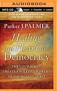 Healing the Heart of Democracy: The Courage to Create a Politics Worthy of the Human Spirit (MP3 CD)
