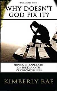 Why Doesnt God Fix It?: Shining Eternal Light on the Darkness of Chronic Illness (Sick & Tired Series) (Paperback)