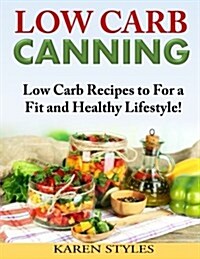 Low Carb Canning: Low Carb Recipes to for a Fit and Healthy Lifestyle! (Paperback)