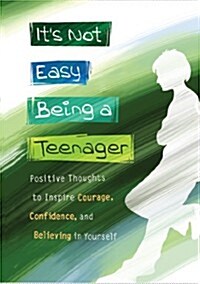 Its Not Easy Being a Teenager: Positive Thoughts to Inspire Courage, Confidence, and Believing in Yourself (Hardcover)