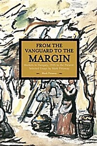 From the Vanguard to the Margins: Workers in Hungary, 1939 to the Present: Selected Essays by Mark Pittaway (Paperback)
