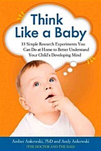 Think Like a Baby: 33 Simple Research Experiments You Can Do at Home to Better Understand Your Childs Developing Mind (Paperback)