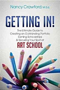 Getting In!: The Ultimate Guide to Creating an Outstanding Portfolio, Earning Scholarships and Securing Your Spot at Art School (Paperback)