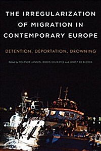 The Irregularization of Migration in Contemporary Europe : Detention, Deportation, Drowning (Hardcover)