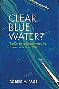 Clear Blue Water? : The Conservative Party and the Welfare State Since 1940 (Hardcover)