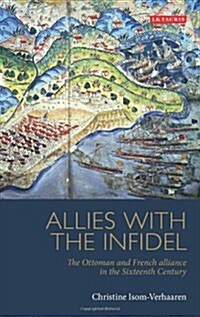 Allies with the Infidel : The Ottoman and French Alliance in the Sixteenth Century (Hardcover)
