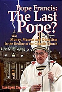 Pope Francis: The Last Pope?: Money, Masons and Occultism in the Decline of the Catholic Church (Paperback)