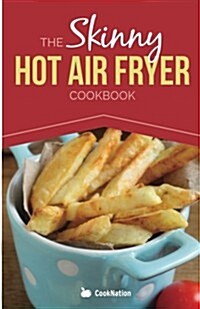 The Skinny Hot Air Fryer Cookbook: Delicious & Simple Meals for Your Hot Air Fryer: Discover the Healthier Way to Fry. (Paperback)