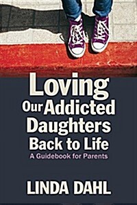 Loving Our Addicted Daughters Back to Life: A Guidebook for Parents (Paperback)