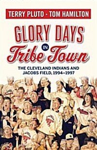 Glory Days in Tribe Town: The Cleveland Indians and Jacobs Field 1994-1997 (Paperback)