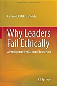 Why Leaders Fail Ethically: A Paradigmatic Evaluation of Leadership (Hardcover, 2015)