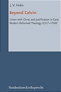 Beyond Calvin: Union with Christ and Justification in Early Modern Reformed Theology (1517-1700) (Hardcover)