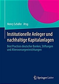 Institutionelle Anleger Und Nachhaltige Kapitalanlagen: Best Practices Deutscher Banken, Stiftungen Und Altersvorsorgeeinrichtungen (Hardcover, 2014)