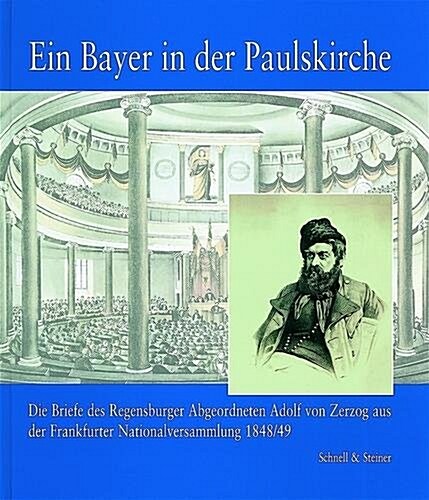 Ein Bayer in Der Paulskirche: Die Briefe Des Regensburger Abgeordneten Adolf Von Zerzog Aus Der Frankfurter Nationalversammlung 1848/49 (Hardcover)