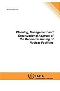 Planning, Management and Organizational Aspects of the Decommissioning of Nuclear Facilities: IAEA Tecdoc Series No. 1702 (Paperback)