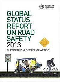Global Status Report on Road Safety 2013: Supporting a Decade of Action (Paperback)