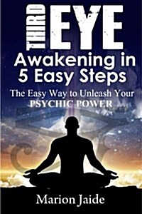 Third Eye Awakening in 5 Easy Steps: The Easy Way to Unleash Your Psychic Power and Open the Third Eye Chakra (Paperback)