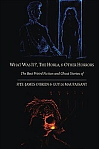 What Was It?, the Horla, and Other Horrors: The Best Weird Fiction and Ghost Stories of Fitz-James OBrien and Guy de Maupassant: Introduced and Illus (Paperback)