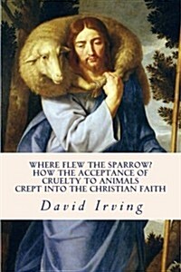 Where Flew the Sparrow?: How the Acceptance of Cruelty to Animals Crept Into the Christian Faith (Paperback)