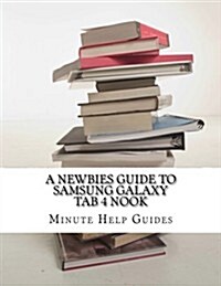 A Newbies Guide to Samsung Galaxy Tab 4 Nook: The Unofficial Beginners Guide to Doing Everything with the Nook Tablet (Paperback)