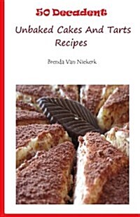 50 Decadent Unbaked Cakes and Tarts Recipes (Paperback)