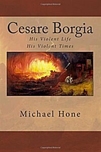 Cesare Borgia: His Violent Life His Violent Times (Paperback)