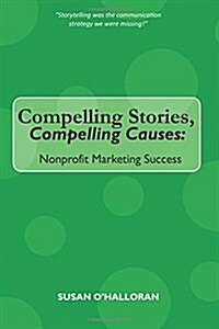 Compelling Stories, Compelling Causes: Nonprofit Marketing Success (Paperback)