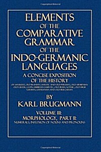 Elements of the Comparative Grammar of the Indo-Germanic Languages: Volume III: Morphology, Part II., Numerals, Inflexion of Nouns and Pronouns (Paperback)