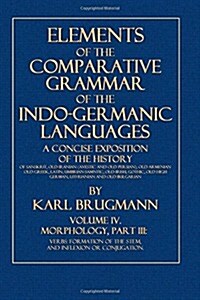Elements of the Comparative Grammar of the Indo-Germanic Languages: Volume IV: Morphology, Part III: Verbs: Formation of the Stem, and Inflexion or Co (Paperback)