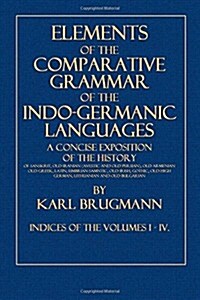 Elements of the Comparative Grammar of the Indo-Germanic Languages: Indices of the Volumes I -IV. (Paperback)