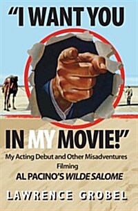 I Want You in My Movie!: My Acting Debut & Other Misadventures Filming Al Pacinos Wilde Salome (Paperback)