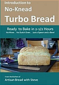 Introduction to No-Knead Turbo Bread (Ready to Bake in 2-1/2 Hours... No Mixer... No Dutch Oven... Just a Spoon and a Bowl): From the Kitchen of Artis (Paperback)
