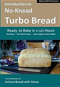 Introduction to No-Knead Turbo Bread (Ready to Bake in 2-1/2 Hours... No Mixer... No Dutch Oven... Just a Spoon and a Bowl) (B&w Version): From the Ki (Paperback)
