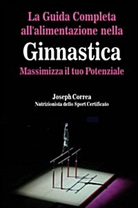 La Guida Completa Allalimentazione Nella Ginnastica: Massimizza Il Tuo Potenziale (Paperback)