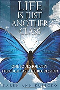 Life Is Just Another Class: One Souls Journey Through Past Life Regression (Paperback)