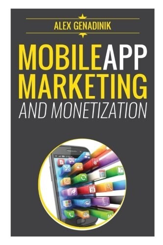 Mobile App Marketing and Monetization: How to Promote Mobile Apps Like a Pro: Learn to Promote and Monetize Your Android or iPhone App. Get Hundreds o (Paperback)