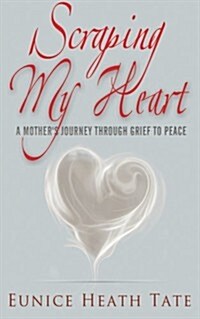 Scraping My Heart: A Mothers Journey Through Grief to Peace (Paperback)