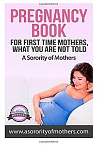 Pregnancy Book: For First Time Mothers, What You Are Not Told (Paperback)