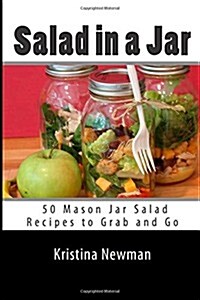 Salad in a Jar: 50 Mason Jar Salad Recipes to Grab and Go (Paperback)