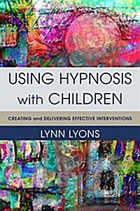 Using Hypnosis with Children: Creating and Delivering Effective Interventions (Hardcover)