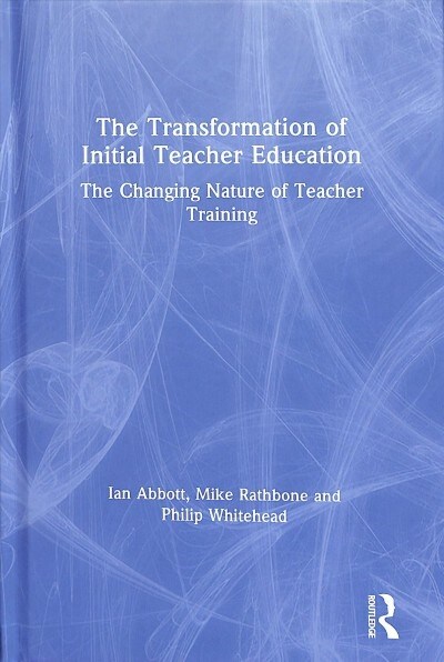 The Transformation of Initial Teacher Education : The Changing Nature of Teacher Training (Hardcover)