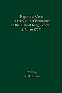Reports of Cases in the Court of Exchequer in the Time of King George I (1714 to 1727) (Hardcover)
