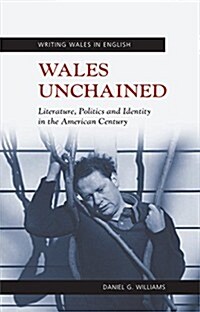 Wales Unchained : Literature, Politics and Identity in the American Century (Hardcover)
