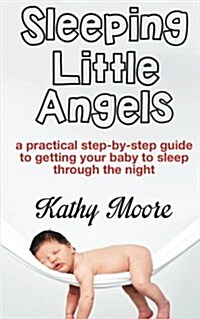 Sleeping Little Angels: A Practical Step-By-Step Guide to Getting Your Baby to Sleep Through the Night (Paperback)