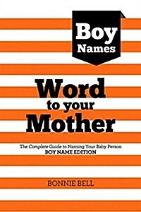 Word to Your Mother: Baby Names for Boys: The Complete Guide to Naming Your Baby Person (Paperback)