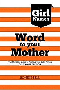 Word to Your Mother: Baby Names for Girls: The Complete Guide to Naming Your Baby Person (Paperback)
