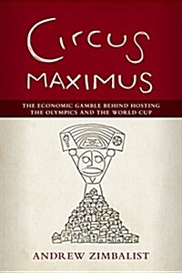 Circus Maximus: The Economic Gamble Behind Hosting the Olympics and the World Cup (Hardcover)