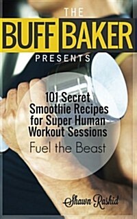 The Buff Baker Presents: 101 Secret Smoothie Recipes for Super Human Workout Ses (Paperback)