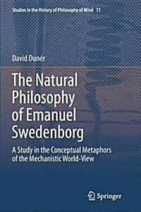 The Natural Philosophy of Emanuel Swedenborg: A Study in the Conceptual Metaphors of the Mechanistic World-View (Paperback, 2013)