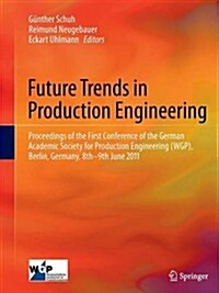 Future Trends in Production Engineering: Proceedings of the First Conference of the German Academic Society for Production Engineering (Wgp), Berlin, (Paperback, 2013)